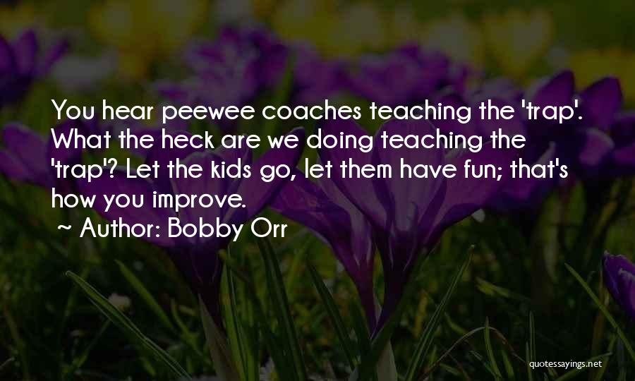 Bobby Orr Quotes: You Hear Peewee Coaches Teaching The 'trap'. What The Heck Are We Doing Teaching The 'trap'? Let The Kids Go,