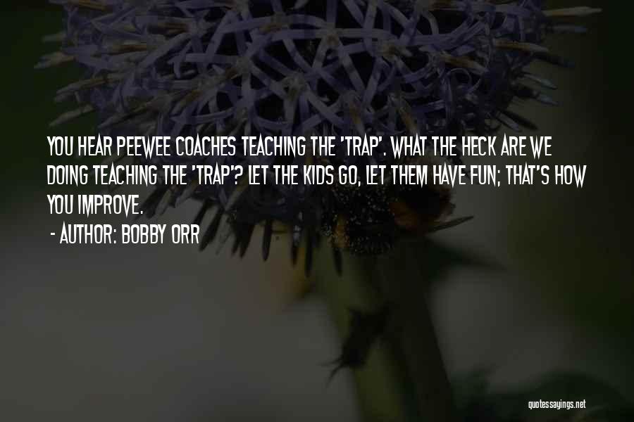 Bobby Orr Quotes: You Hear Peewee Coaches Teaching The 'trap'. What The Heck Are We Doing Teaching The 'trap'? Let The Kids Go,