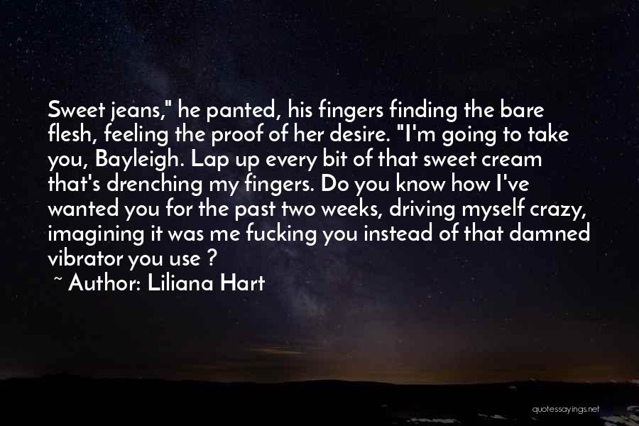 Liliana Hart Quotes: Sweet Jeans, He Panted, His Fingers Finding The Bare Flesh, Feeling The Proof Of Her Desire. I'm Going To Take