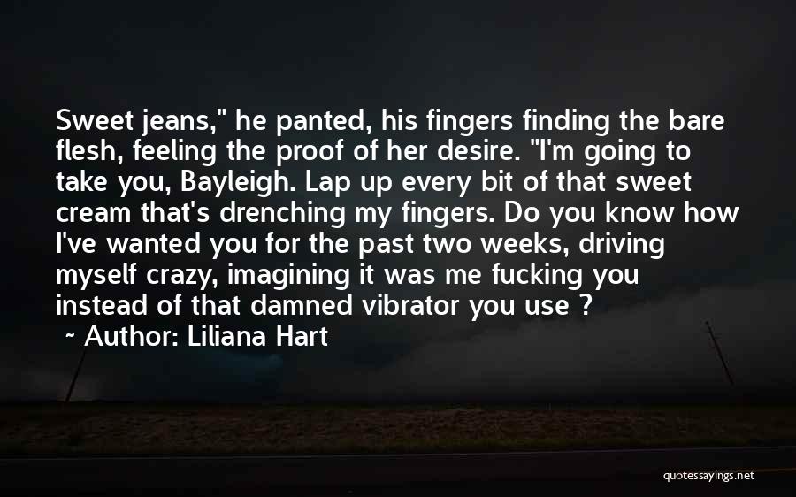 Liliana Hart Quotes: Sweet Jeans, He Panted, His Fingers Finding The Bare Flesh, Feeling The Proof Of Her Desire. I'm Going To Take