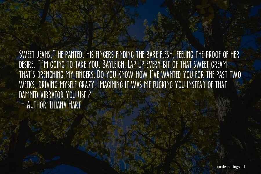 Liliana Hart Quotes: Sweet Jeans, He Panted, His Fingers Finding The Bare Flesh, Feeling The Proof Of Her Desire. I'm Going To Take