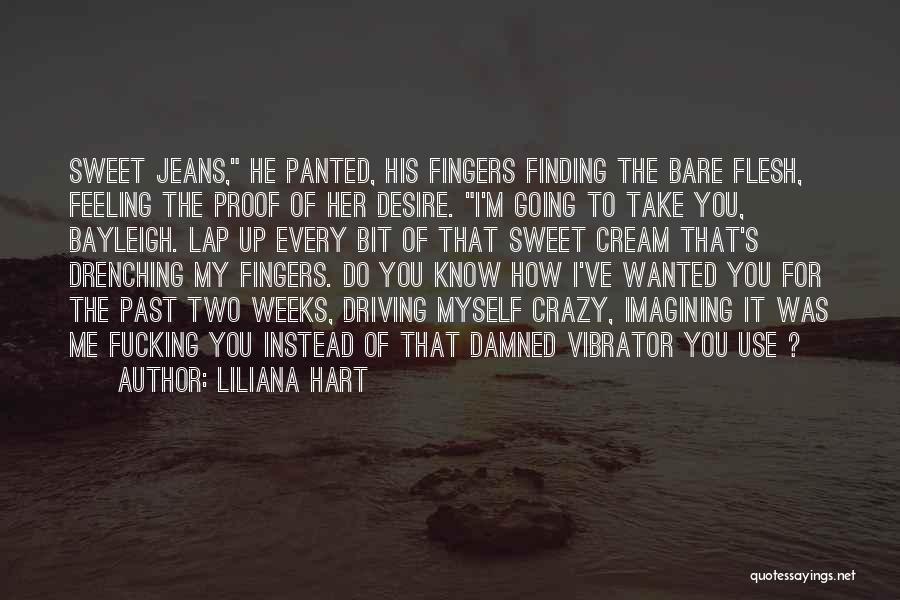 Liliana Hart Quotes: Sweet Jeans, He Panted, His Fingers Finding The Bare Flesh, Feeling The Proof Of Her Desire. I'm Going To Take
