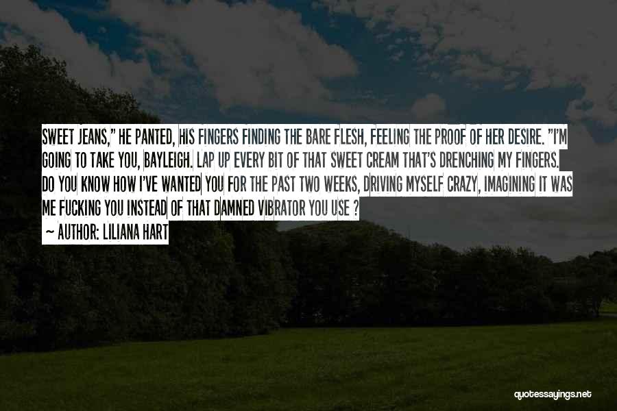 Liliana Hart Quotes: Sweet Jeans, He Panted, His Fingers Finding The Bare Flesh, Feeling The Proof Of Her Desire. I'm Going To Take