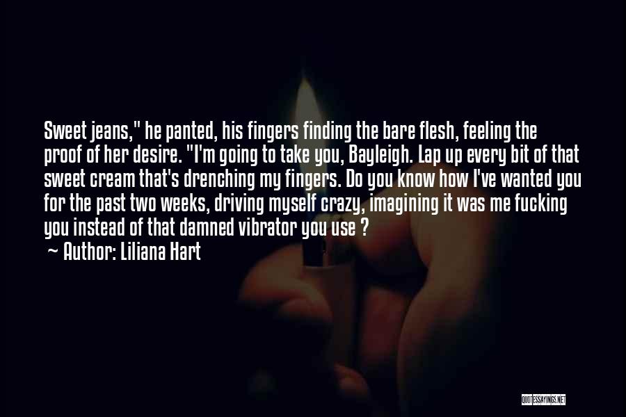 Liliana Hart Quotes: Sweet Jeans, He Panted, His Fingers Finding The Bare Flesh, Feeling The Proof Of Her Desire. I'm Going To Take