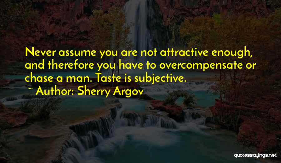 Sherry Argov Quotes: Never Assume You Are Not Attractive Enough, And Therefore You Have To Overcompensate Or Chase A Man. Taste Is Subjective.