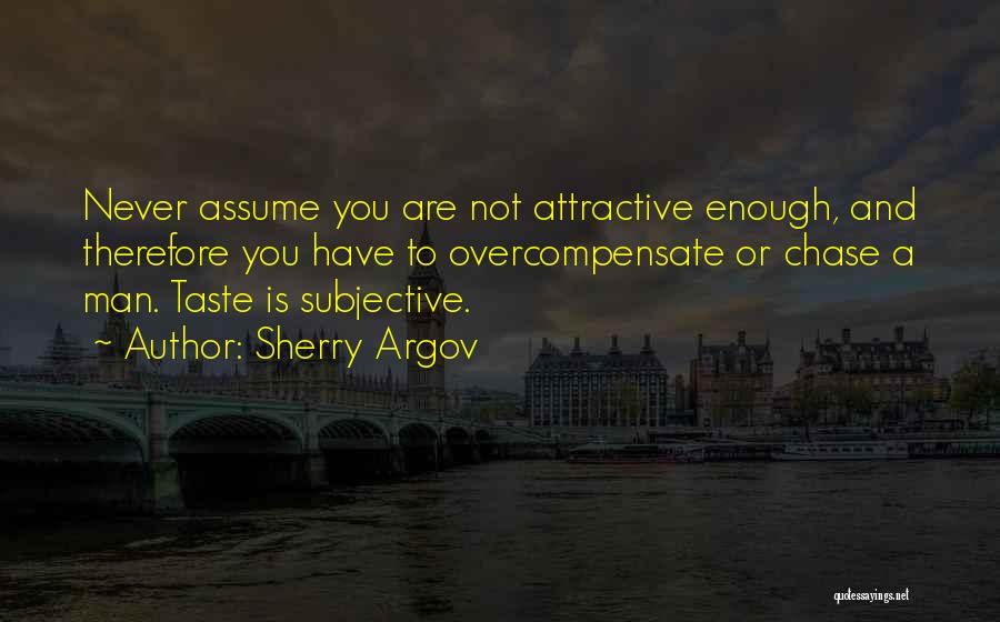 Sherry Argov Quotes: Never Assume You Are Not Attractive Enough, And Therefore You Have To Overcompensate Or Chase A Man. Taste Is Subjective.