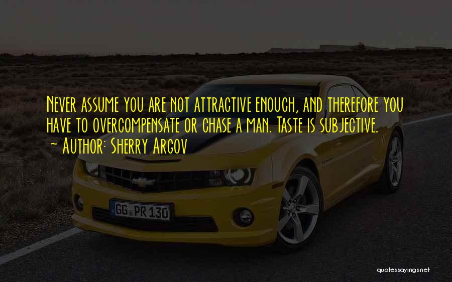 Sherry Argov Quotes: Never Assume You Are Not Attractive Enough, And Therefore You Have To Overcompensate Or Chase A Man. Taste Is Subjective.