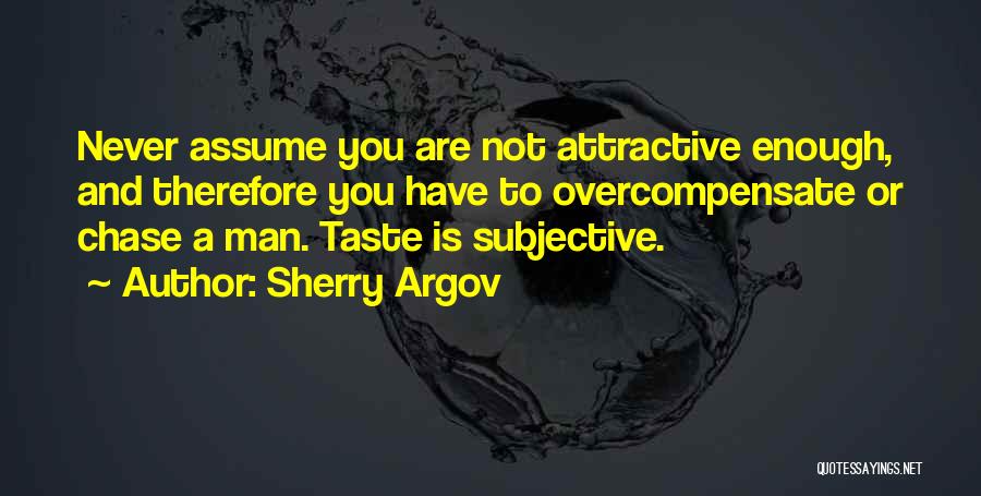 Sherry Argov Quotes: Never Assume You Are Not Attractive Enough, And Therefore You Have To Overcompensate Or Chase A Man. Taste Is Subjective.