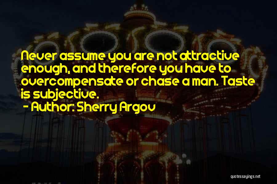 Sherry Argov Quotes: Never Assume You Are Not Attractive Enough, And Therefore You Have To Overcompensate Or Chase A Man. Taste Is Subjective.