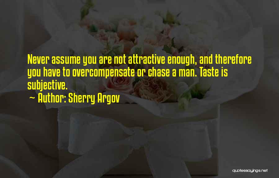 Sherry Argov Quotes: Never Assume You Are Not Attractive Enough, And Therefore You Have To Overcompensate Or Chase A Man. Taste Is Subjective.