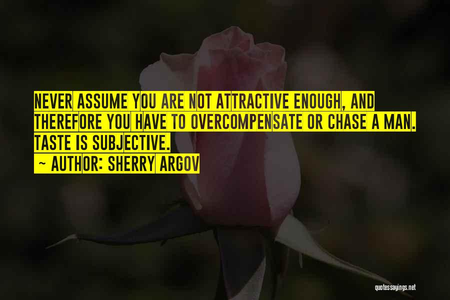 Sherry Argov Quotes: Never Assume You Are Not Attractive Enough, And Therefore You Have To Overcompensate Or Chase A Man. Taste Is Subjective.