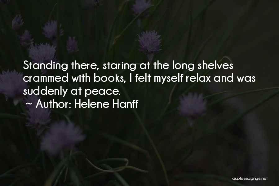 Helene Hanff Quotes: Standing There, Staring At The Long Shelves Crammed With Books, I Felt Myself Relax And Was Suddenly At Peace.