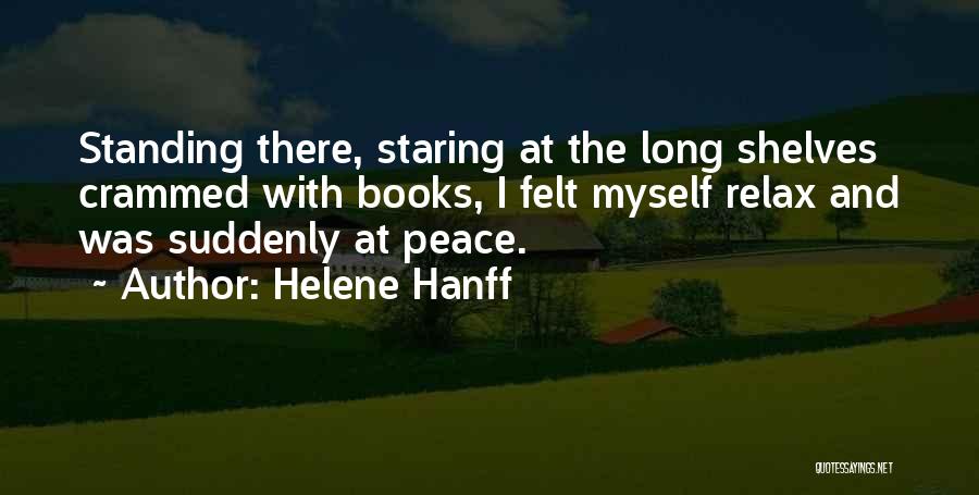 Helene Hanff Quotes: Standing There, Staring At The Long Shelves Crammed With Books, I Felt Myself Relax And Was Suddenly At Peace.