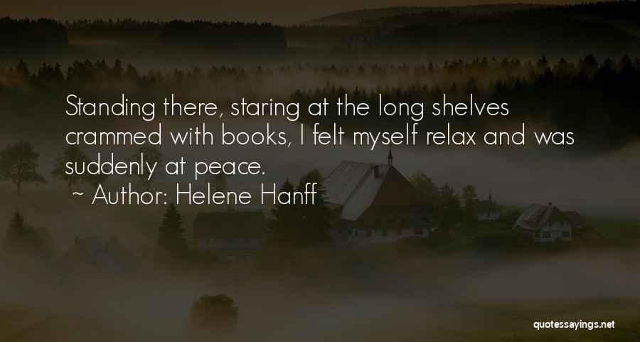 Helene Hanff Quotes: Standing There, Staring At The Long Shelves Crammed With Books, I Felt Myself Relax And Was Suddenly At Peace.