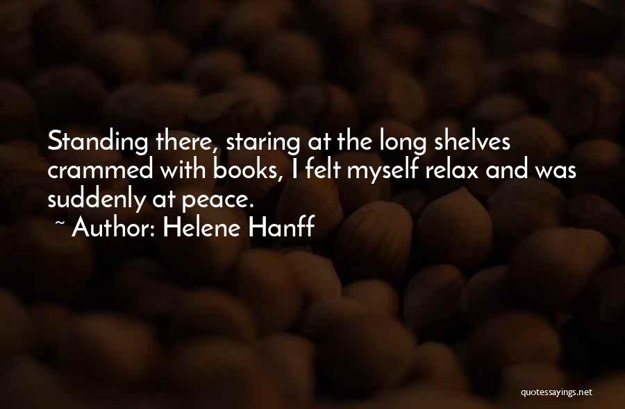 Helene Hanff Quotes: Standing There, Staring At The Long Shelves Crammed With Books, I Felt Myself Relax And Was Suddenly At Peace.