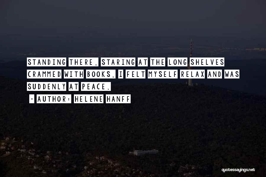 Helene Hanff Quotes: Standing There, Staring At The Long Shelves Crammed With Books, I Felt Myself Relax And Was Suddenly At Peace.