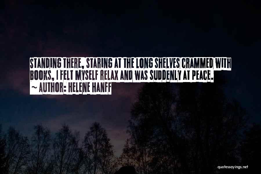 Helene Hanff Quotes: Standing There, Staring At The Long Shelves Crammed With Books, I Felt Myself Relax And Was Suddenly At Peace.