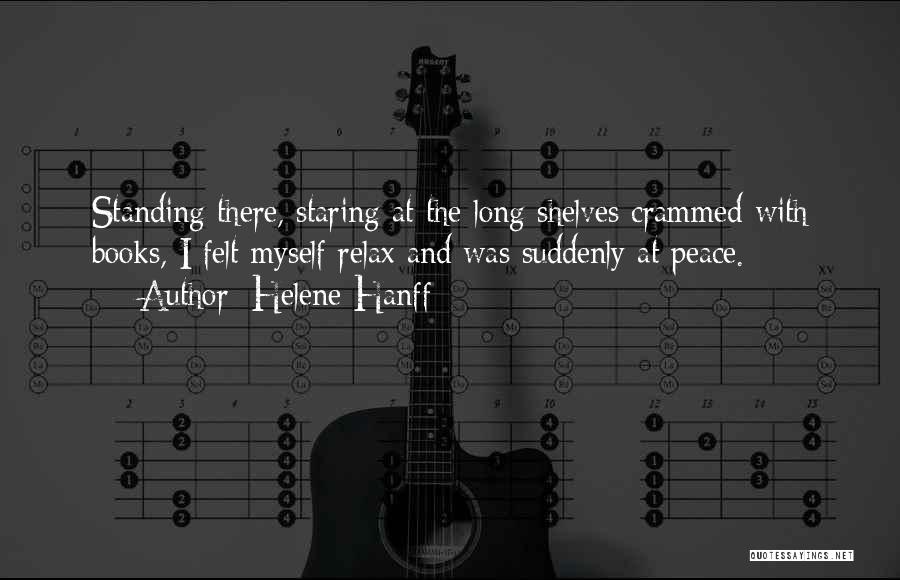 Helene Hanff Quotes: Standing There, Staring At The Long Shelves Crammed With Books, I Felt Myself Relax And Was Suddenly At Peace.