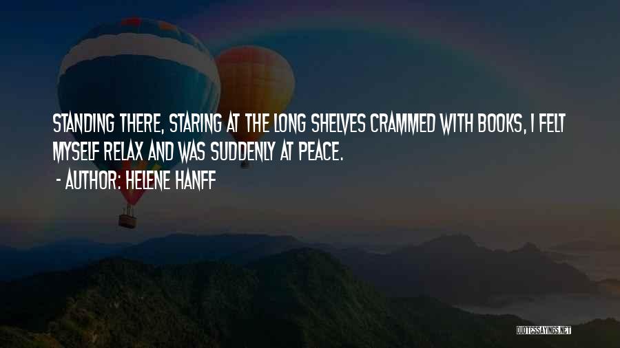 Helene Hanff Quotes: Standing There, Staring At The Long Shelves Crammed With Books, I Felt Myself Relax And Was Suddenly At Peace.