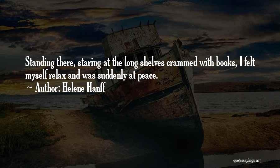 Helene Hanff Quotes: Standing There, Staring At The Long Shelves Crammed With Books, I Felt Myself Relax And Was Suddenly At Peace.