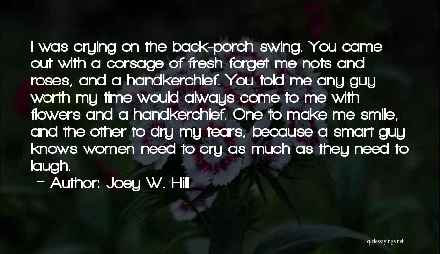 Joey W. Hill Quotes: I Was Crying On The Back-porch Swing. You Came Out With A Corsage Of Fresh Forget-me-nots And Roses, And A