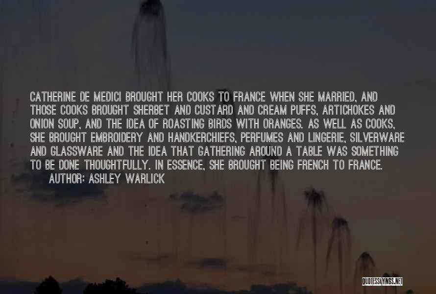 Ashley Warlick Quotes: Catherine De Medici Brought Her Cooks To France When She Married, And Those Cooks Brought Sherbet And Custard And Cream