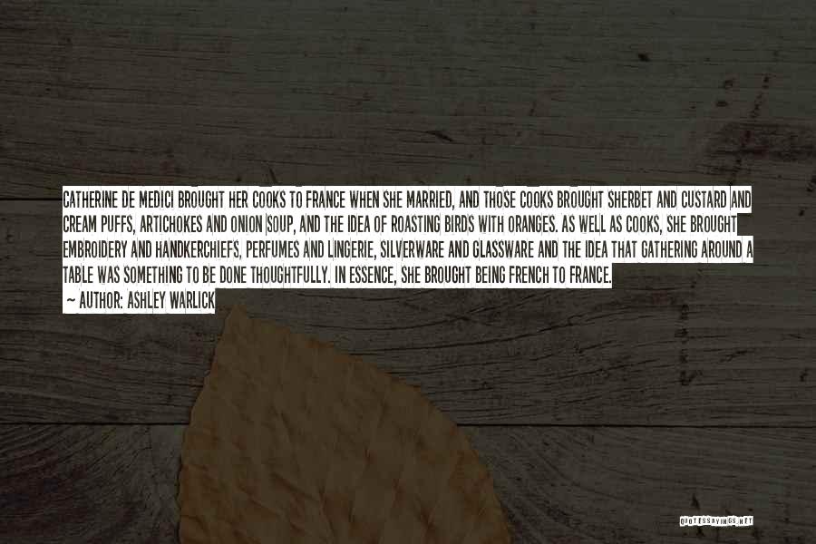 Ashley Warlick Quotes: Catherine De Medici Brought Her Cooks To France When She Married, And Those Cooks Brought Sherbet And Custard And Cream