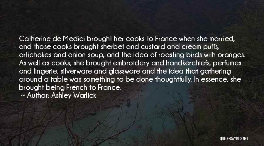 Ashley Warlick Quotes: Catherine De Medici Brought Her Cooks To France When She Married, And Those Cooks Brought Sherbet And Custard And Cream