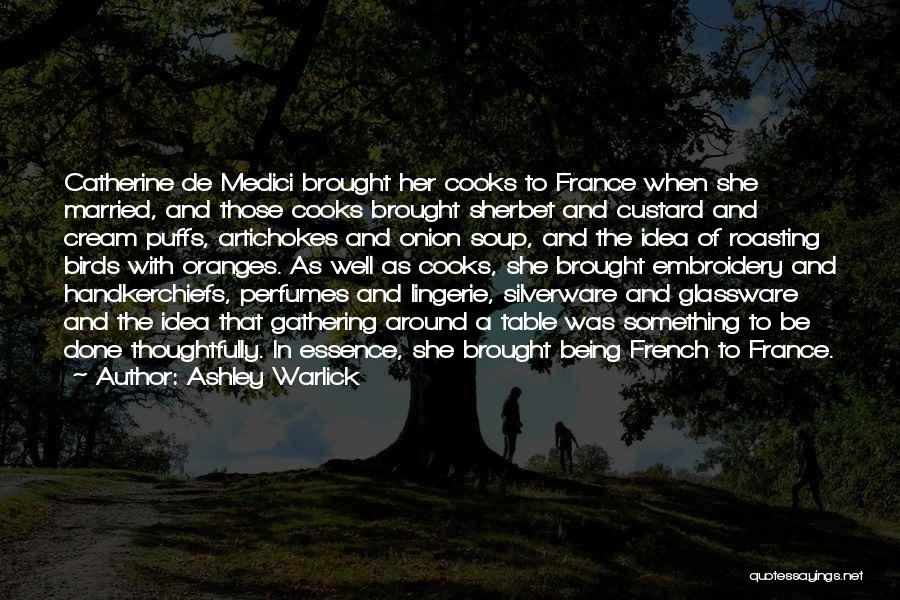 Ashley Warlick Quotes: Catherine De Medici Brought Her Cooks To France When She Married, And Those Cooks Brought Sherbet And Custard And Cream