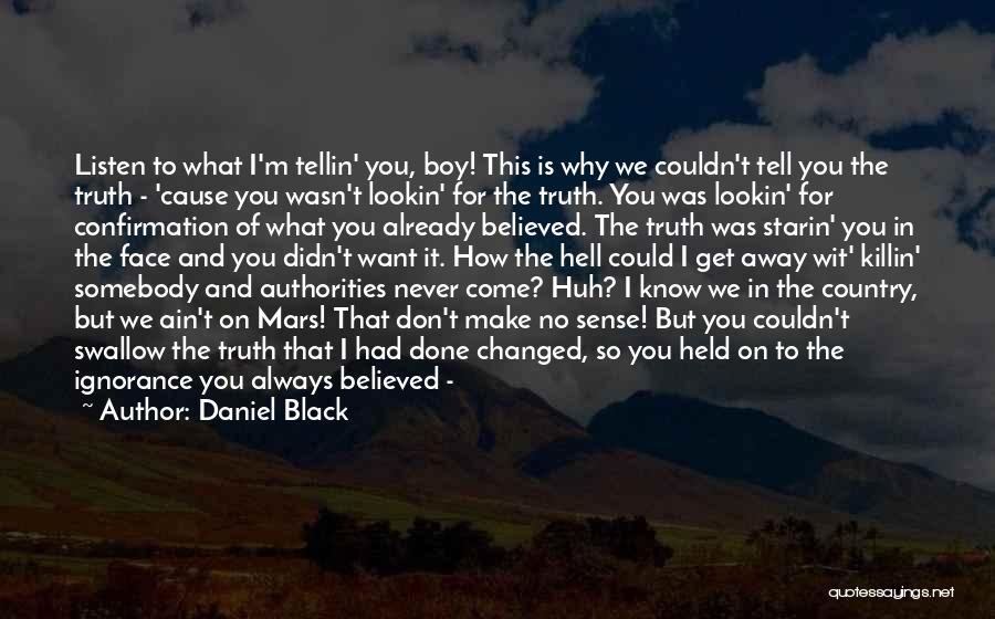 Daniel Black Quotes: Listen To What I'm Tellin' You, Boy! This Is Why We Couldn't Tell You The Truth - 'cause You Wasn't