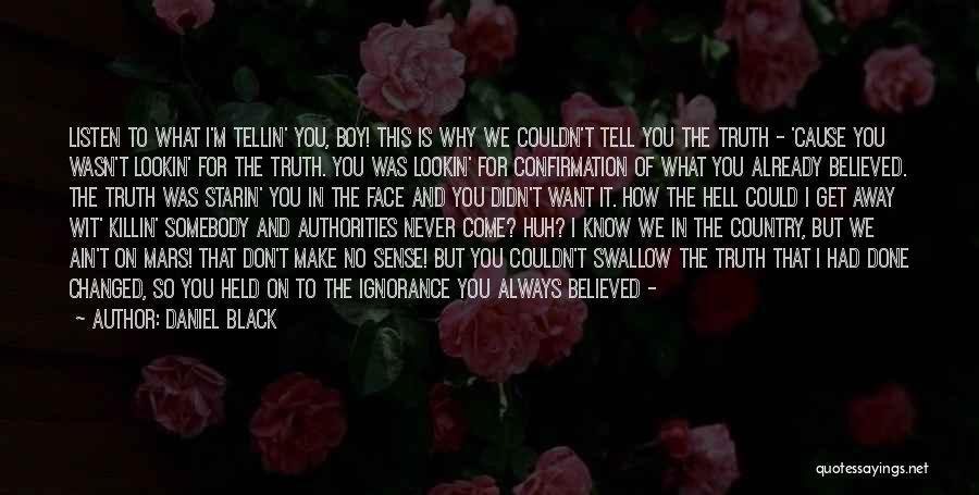 Daniel Black Quotes: Listen To What I'm Tellin' You, Boy! This Is Why We Couldn't Tell You The Truth - 'cause You Wasn't