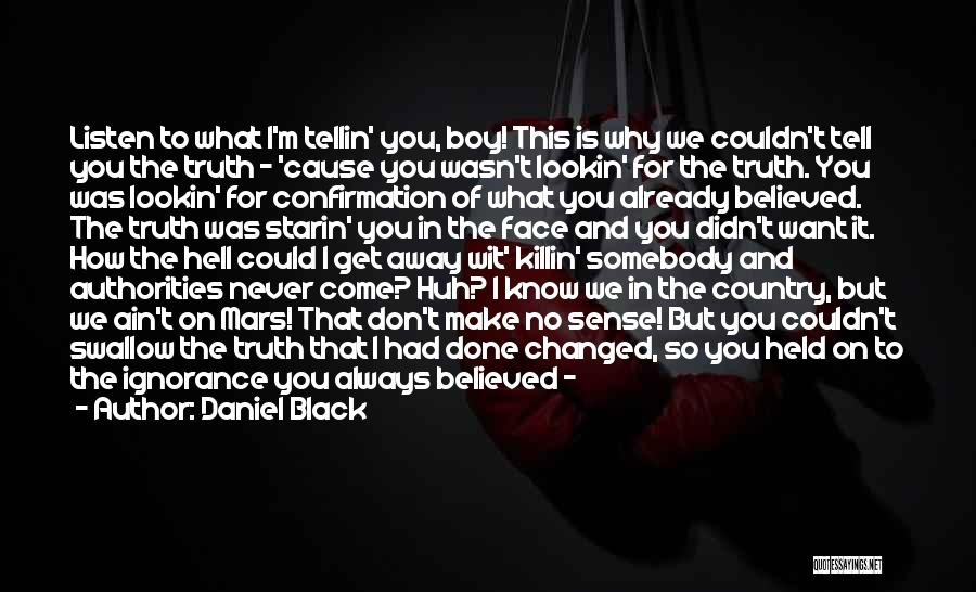 Daniel Black Quotes: Listen To What I'm Tellin' You, Boy! This Is Why We Couldn't Tell You The Truth - 'cause You Wasn't