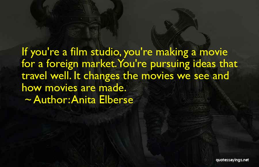 Anita Elberse Quotes: If You're A Film Studio, You're Making A Movie For A Foreign Market. You're Pursuing Ideas That Travel Well. It