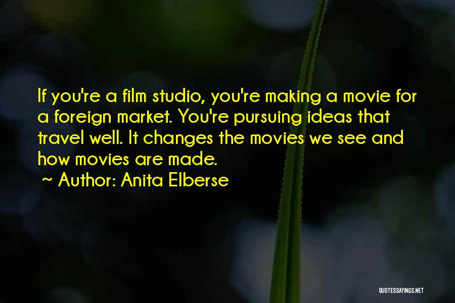 Anita Elberse Quotes: If You're A Film Studio, You're Making A Movie For A Foreign Market. You're Pursuing Ideas That Travel Well. It