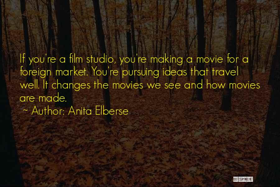 Anita Elberse Quotes: If You're A Film Studio, You're Making A Movie For A Foreign Market. You're Pursuing Ideas That Travel Well. It