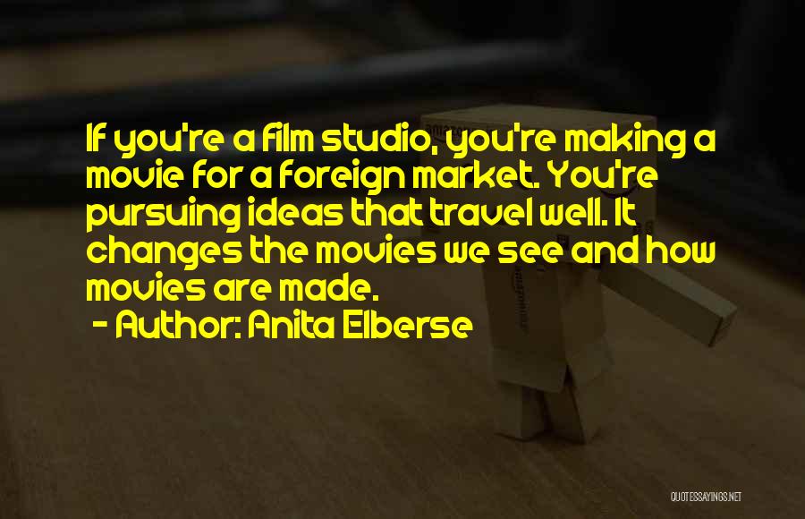 Anita Elberse Quotes: If You're A Film Studio, You're Making A Movie For A Foreign Market. You're Pursuing Ideas That Travel Well. It