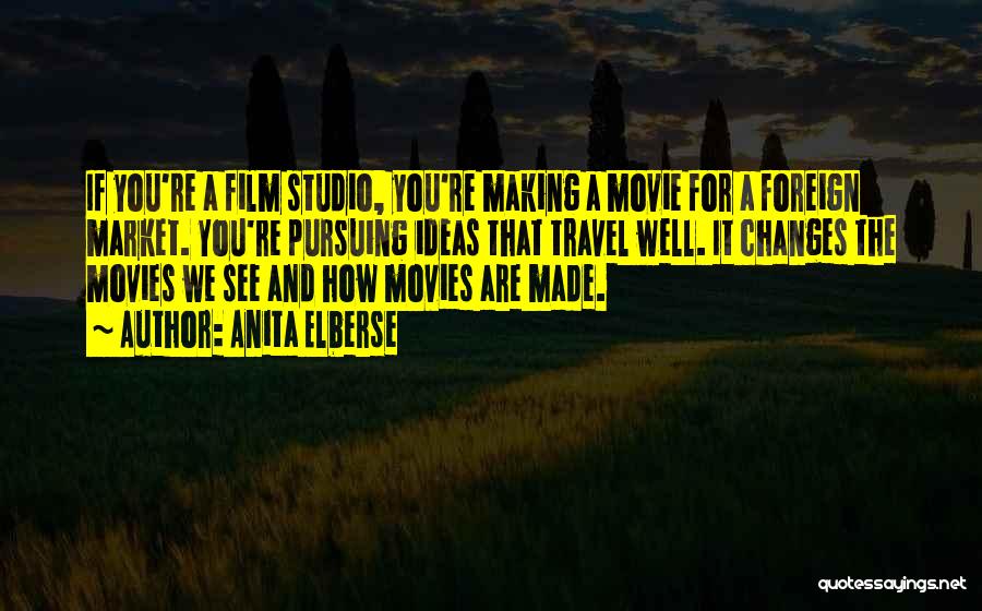 Anita Elberse Quotes: If You're A Film Studio, You're Making A Movie For A Foreign Market. You're Pursuing Ideas That Travel Well. It