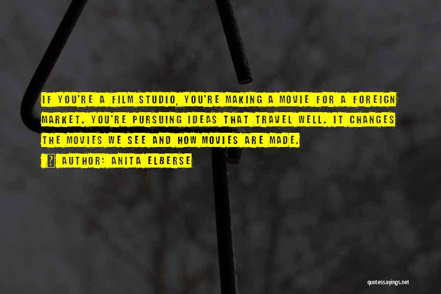 Anita Elberse Quotes: If You're A Film Studio, You're Making A Movie For A Foreign Market. You're Pursuing Ideas That Travel Well. It