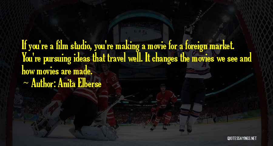 Anita Elberse Quotes: If You're A Film Studio, You're Making A Movie For A Foreign Market. You're Pursuing Ideas That Travel Well. It