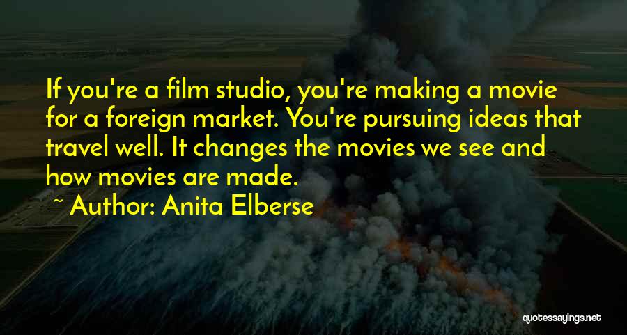 Anita Elberse Quotes: If You're A Film Studio, You're Making A Movie For A Foreign Market. You're Pursuing Ideas That Travel Well. It