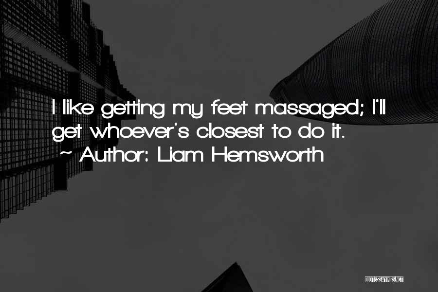 Liam Hemsworth Quotes: I Like Getting My Feet Massaged; I'll Get Whoever's Closest To Do It.