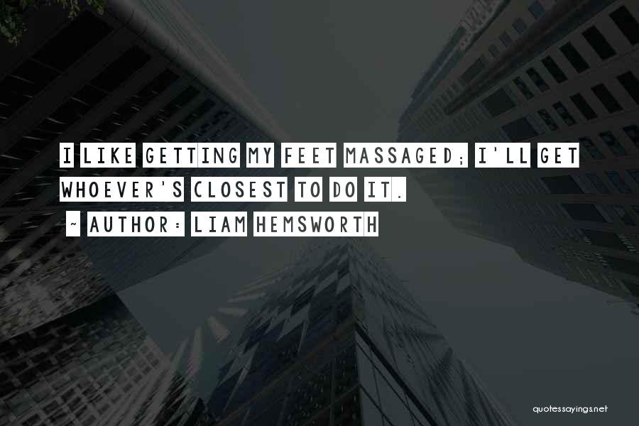 Liam Hemsworth Quotes: I Like Getting My Feet Massaged; I'll Get Whoever's Closest To Do It.