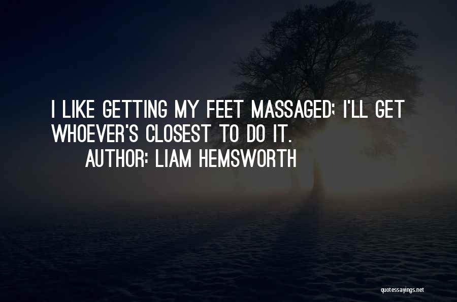 Liam Hemsworth Quotes: I Like Getting My Feet Massaged; I'll Get Whoever's Closest To Do It.