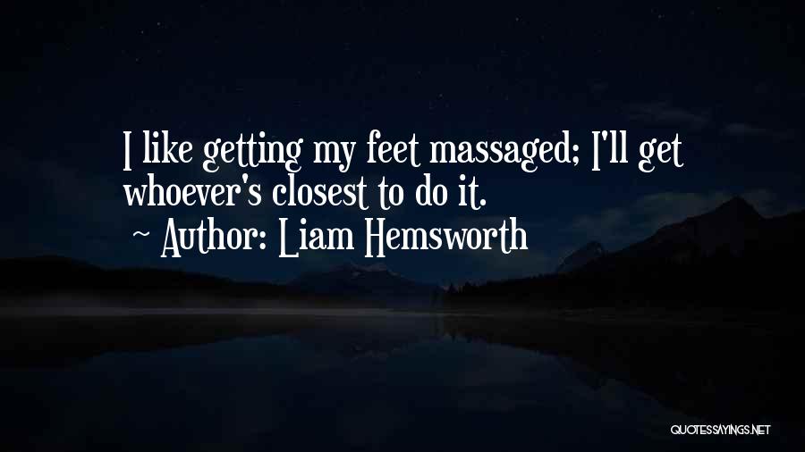 Liam Hemsworth Quotes: I Like Getting My Feet Massaged; I'll Get Whoever's Closest To Do It.