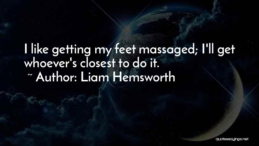 Liam Hemsworth Quotes: I Like Getting My Feet Massaged; I'll Get Whoever's Closest To Do It.