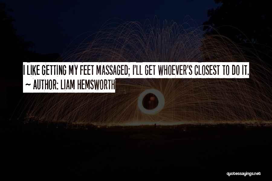 Liam Hemsworth Quotes: I Like Getting My Feet Massaged; I'll Get Whoever's Closest To Do It.