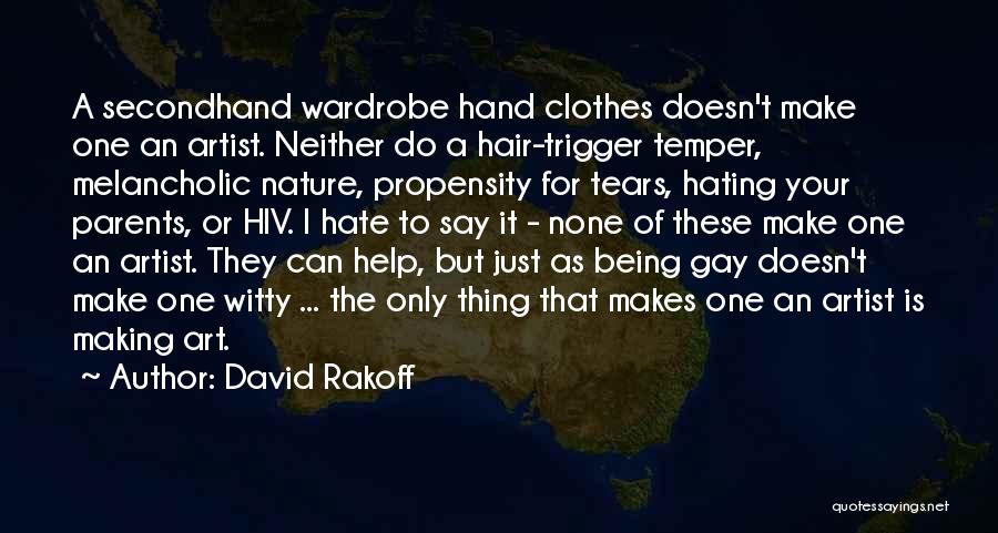 David Rakoff Quotes: A Secondhand Wardrobe Hand Clothes Doesn't Make One An Artist. Neither Do A Hair-trigger Temper, Melancholic Nature, Propensity For Tears,