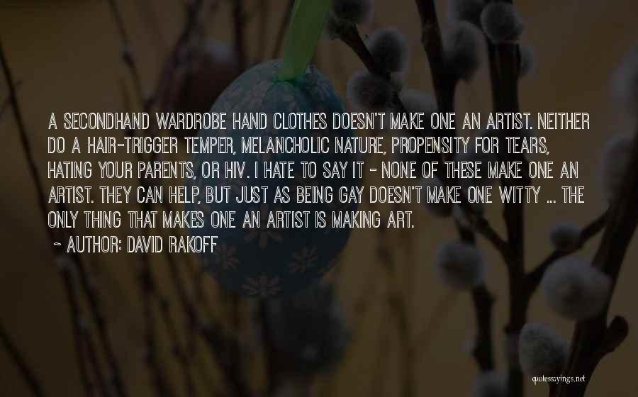 David Rakoff Quotes: A Secondhand Wardrobe Hand Clothes Doesn't Make One An Artist. Neither Do A Hair-trigger Temper, Melancholic Nature, Propensity For Tears,