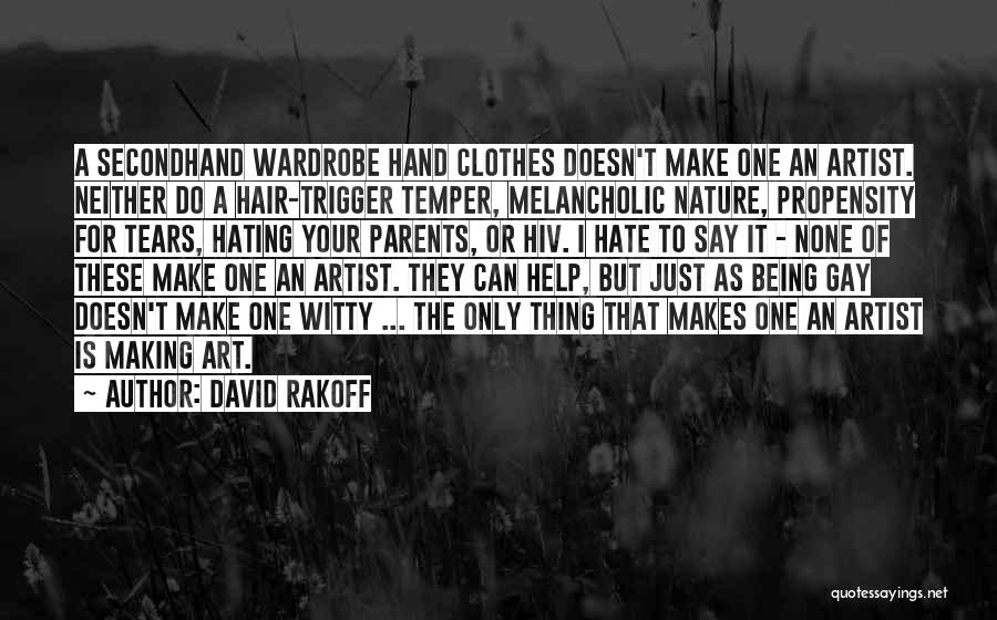 David Rakoff Quotes: A Secondhand Wardrobe Hand Clothes Doesn't Make One An Artist. Neither Do A Hair-trigger Temper, Melancholic Nature, Propensity For Tears,