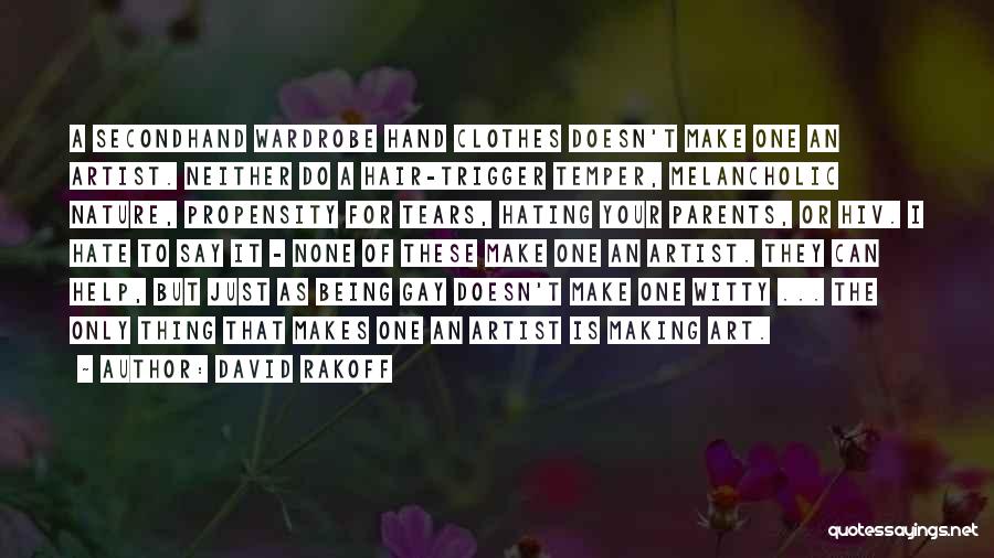 David Rakoff Quotes: A Secondhand Wardrobe Hand Clothes Doesn't Make One An Artist. Neither Do A Hair-trigger Temper, Melancholic Nature, Propensity For Tears,
